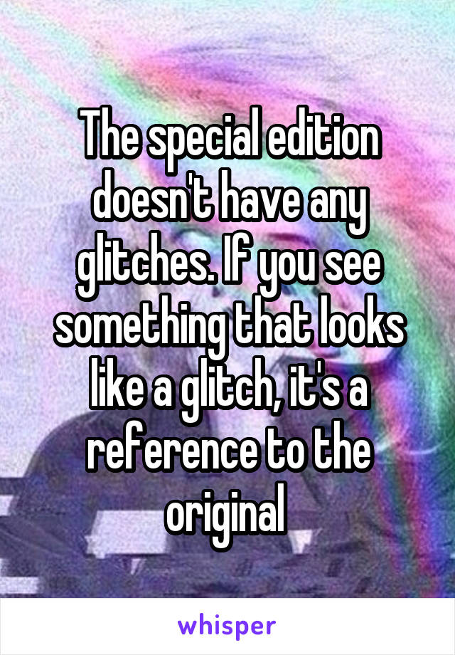 The special edition doesn't have any glitches. If you see something that looks like a glitch, it's a reference to the original 