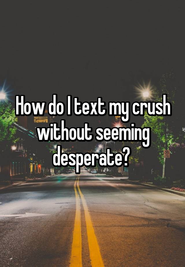 how-do-i-text-my-crush-without-seeming-desperate