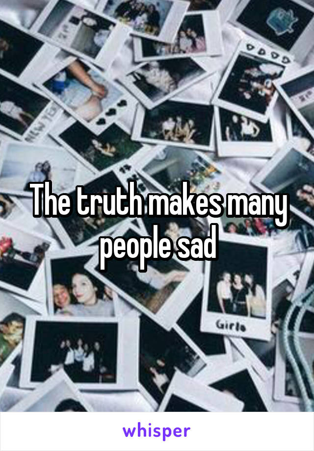 The truth makes many people sad