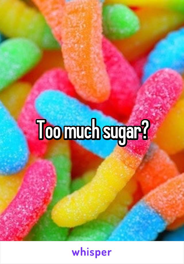 Too much sugar?