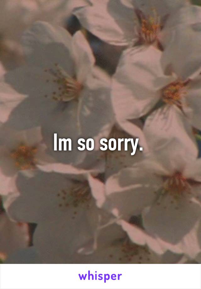 Im so sorry. 