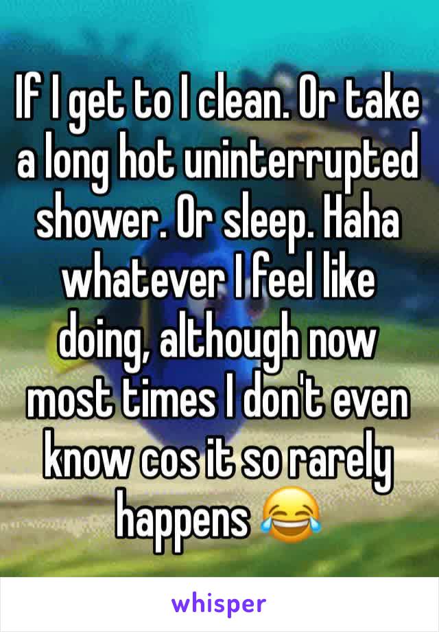 If I get to I clean. Or take a long hot uninterrupted shower. Or sleep. Haha whatever I feel like doing, although now most times I don't even know cos it so rarely happens 😂