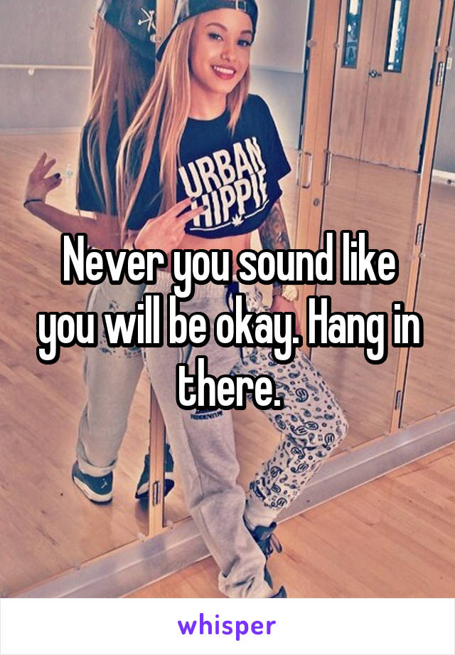 Never you sound like you will be okay. Hang in there.