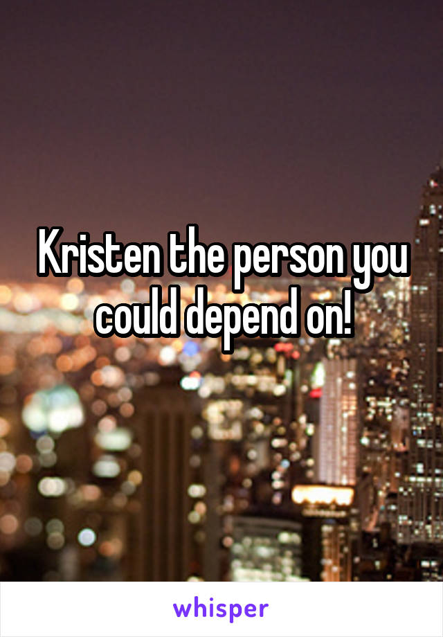 Kristen the person you could depend on!
