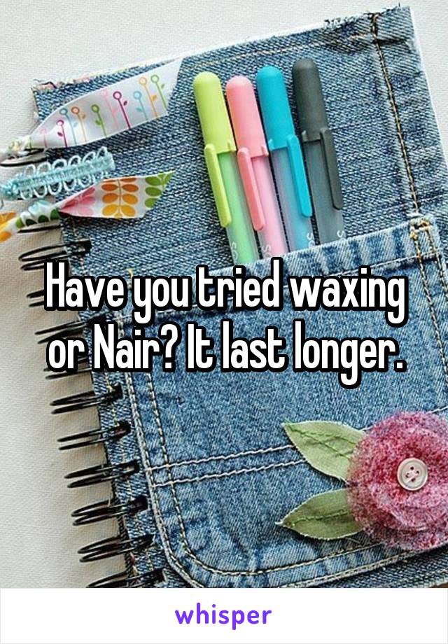 Have you tried waxing or Nair? It last longer.