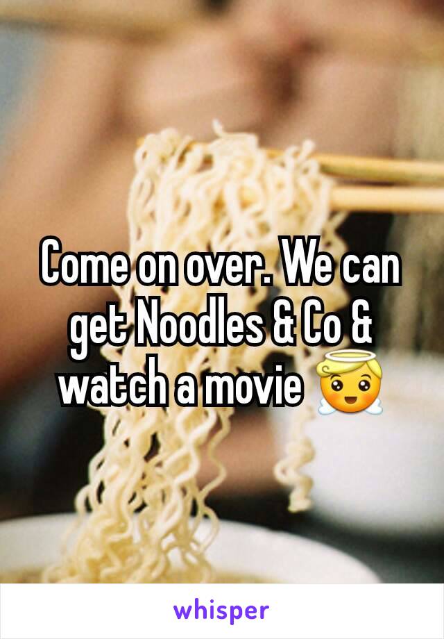 Come on over. We can get Noodles & Co & watch a movie 😇