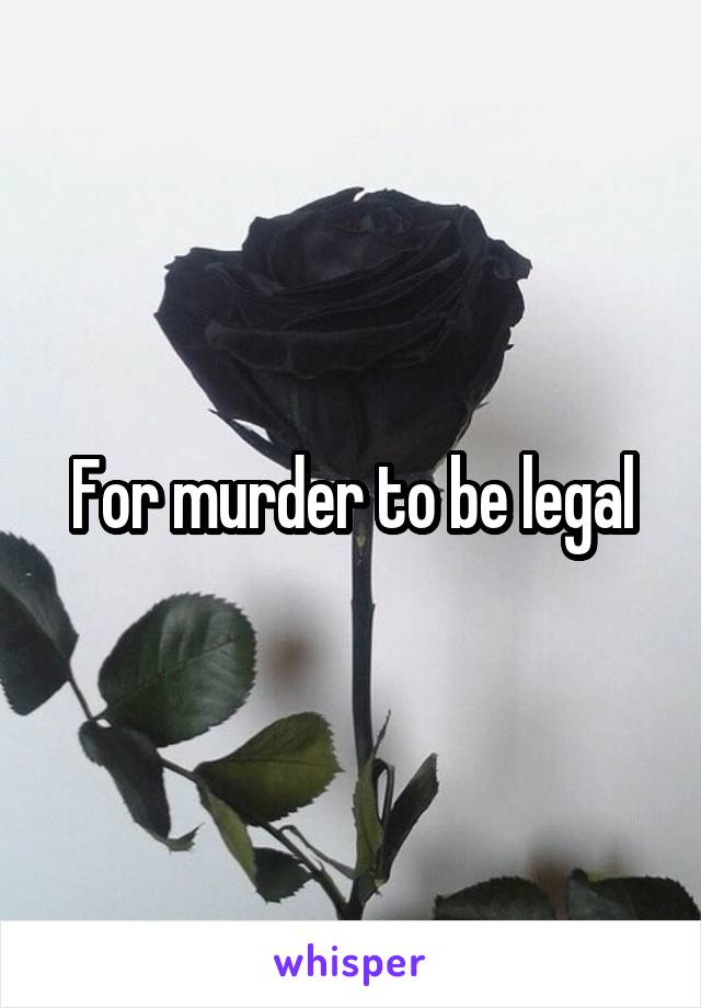 For murder to be legal