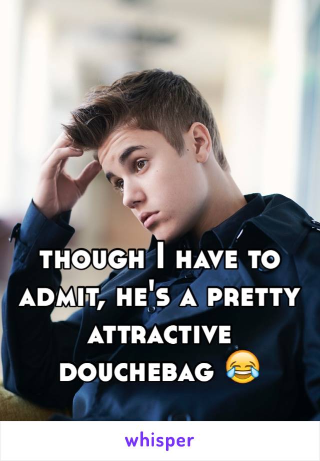 though I have to admit, he's a pretty attractive douchebag 😂