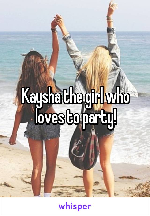 Kaysha the girl who loves to party!