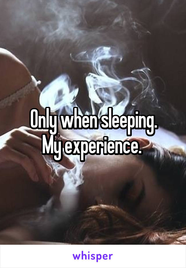 Only when sleeping.
My experience. 