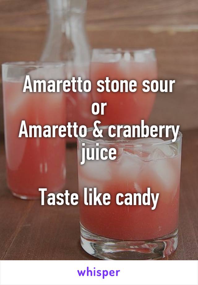 Amaretto stone sour
or
Amaretto & cranberry juice

Taste like candy
