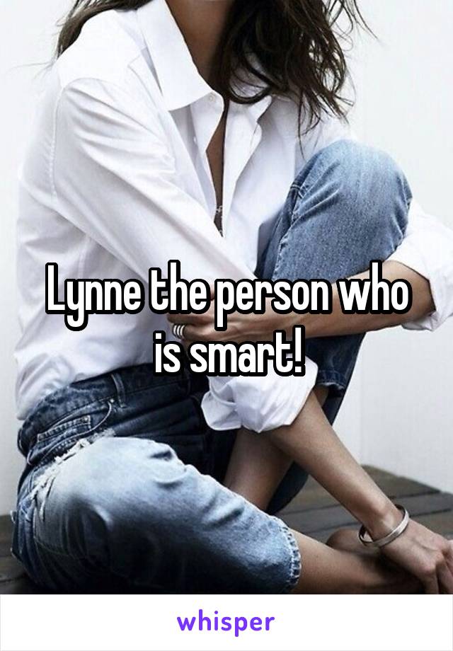 Lynne the person who is smart!