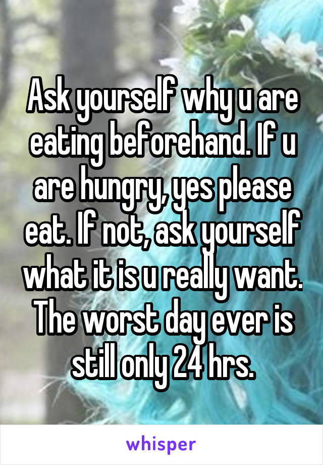 Ask yourself why u are eating beforehand. If u are hungry, yes please eat. If not, ask yourself what it is u really want. The worst day ever is still only 24 hrs.