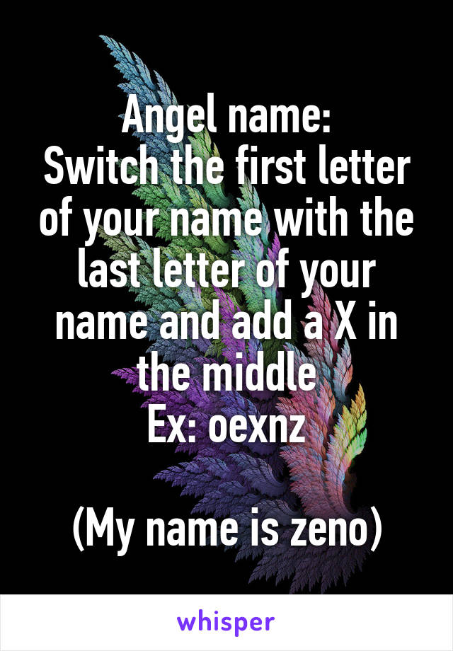 Angel name:
Switch the first letter of your name with the last letter of your name and add a X in the middle
Ex: oexnz

(My name is zeno)