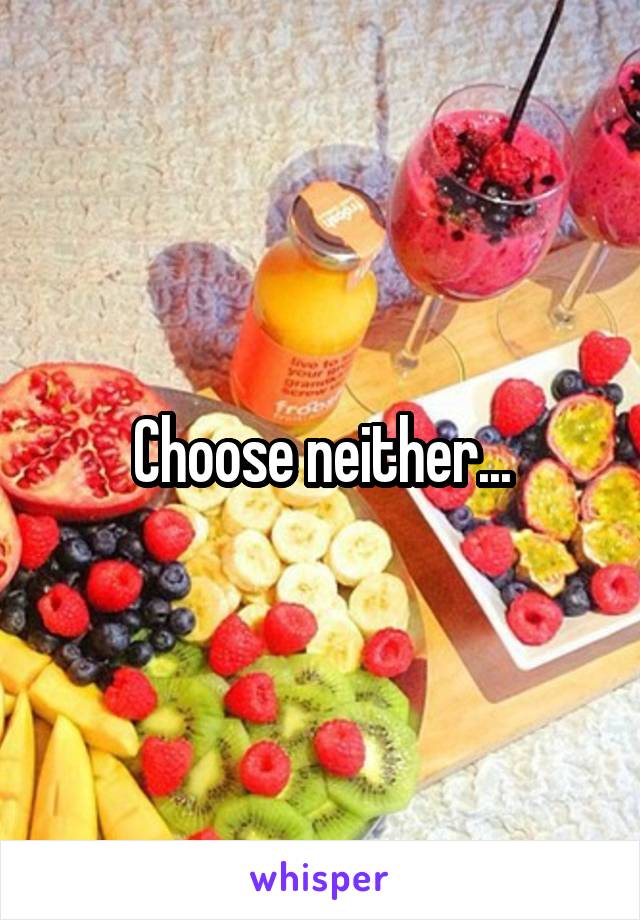 Choose neither...