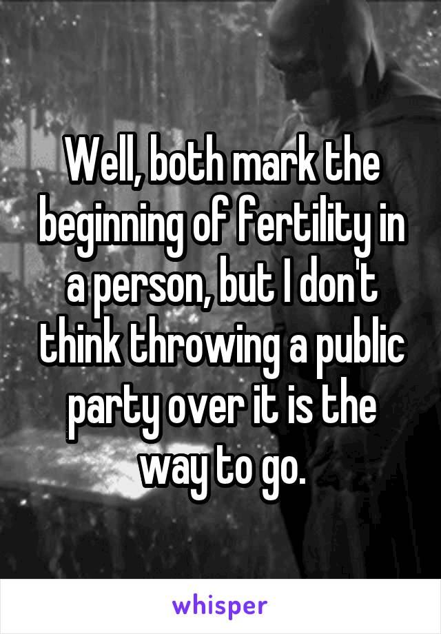 Well, both mark the beginning of fertility in a person, but I don't think throwing a public party over it is the way to go.