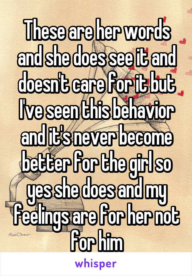 These are her words and she does see it and doesn't care for it but I've seen this behavior and it's never become better for the girl so yes she does and my feelings are for her not for him