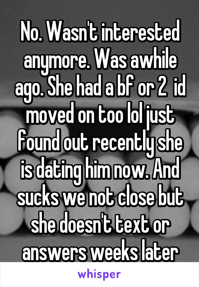 No. Wasn't interested anymore. Was awhile ago. She had a bf or 2  id moved on too lol just found out recently she is dating him now. And sucks we not close but she doesn't text or answers weeks later