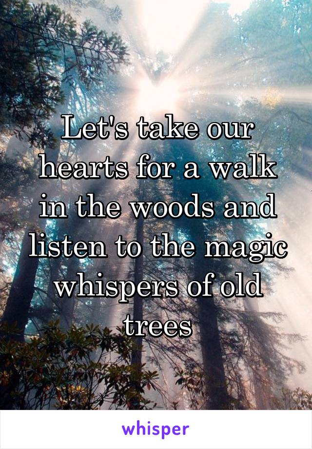 Let's take our hearts for a walk in the woods and listen to the magic ...