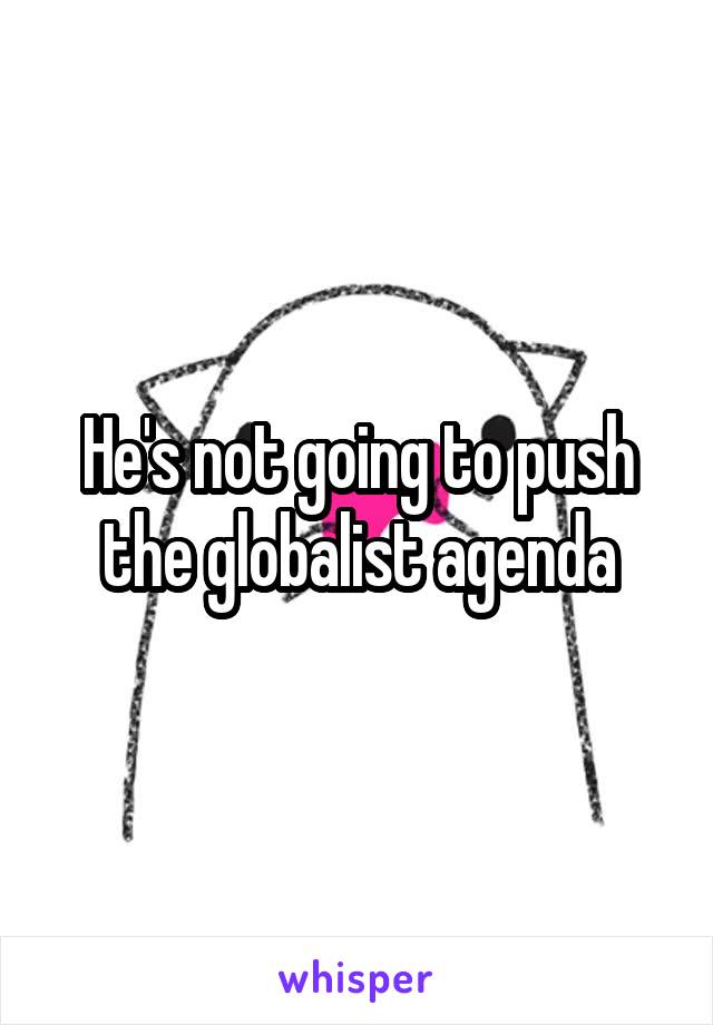 He's not going to push the globalist agenda