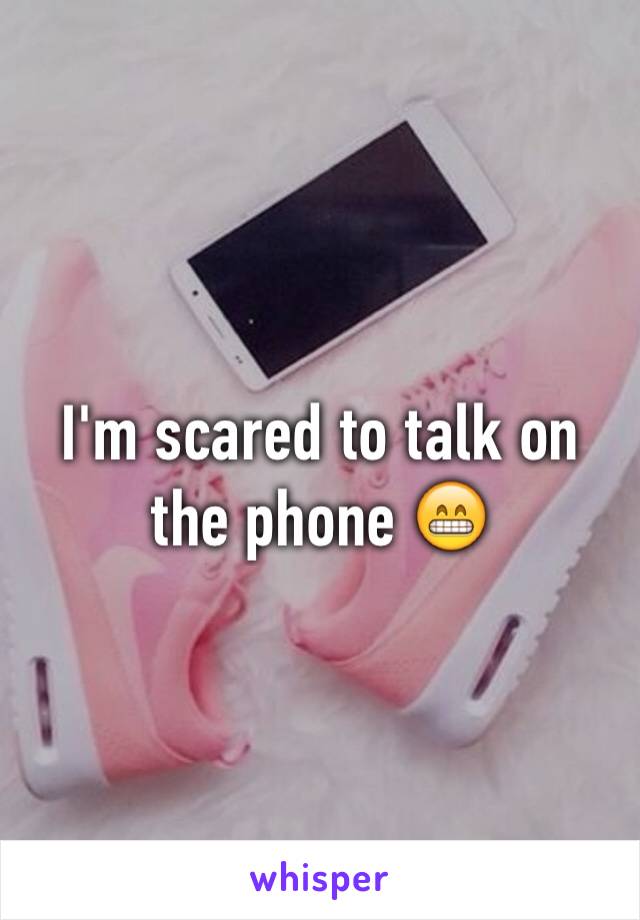I'm scared to talk on the phone 😁