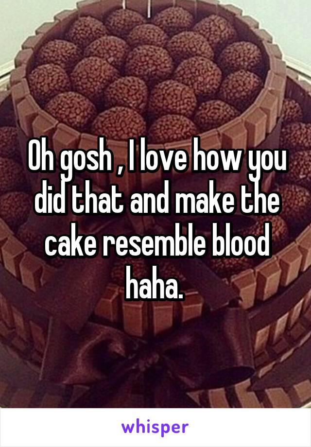 Oh gosh , I love how you did that and make the cake resemble blood haha. 