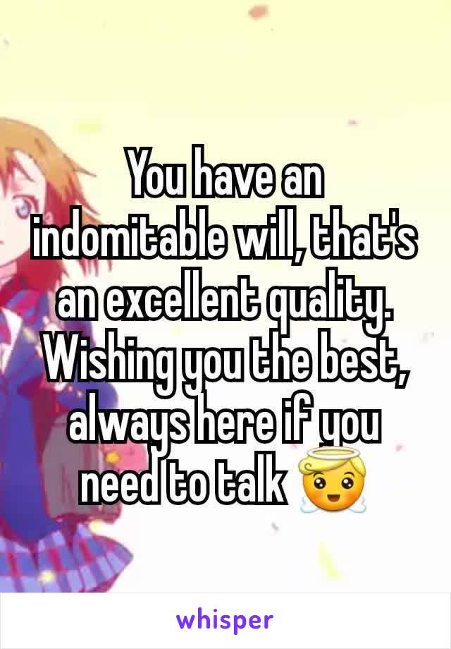 You have an indomitable will, that's an excellent quality. Wishing you the best, always here if you need to talk 😇