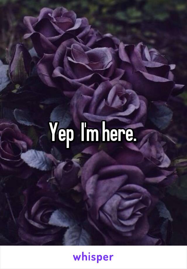 Yep  I'm here. 