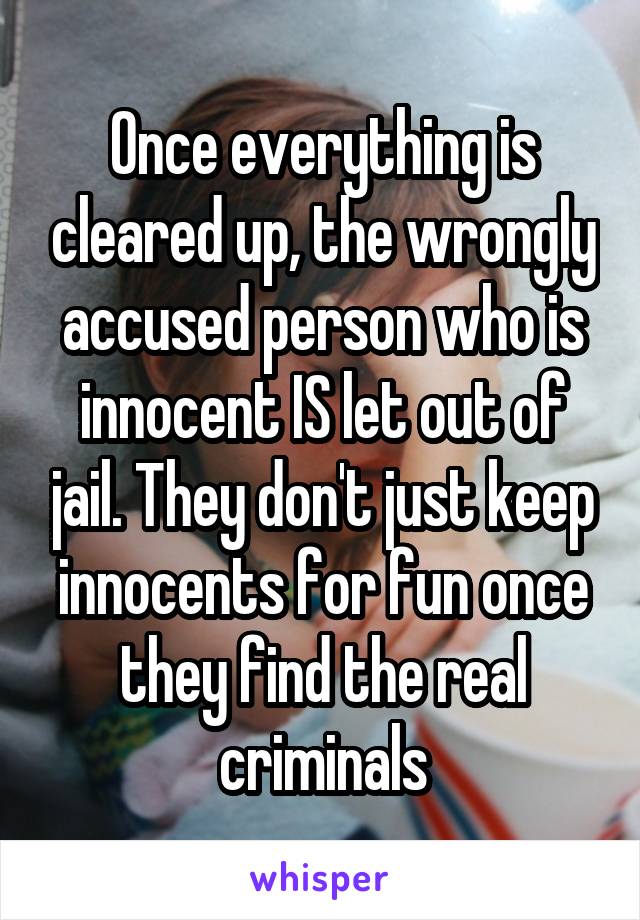 Once everything is cleared up, the wrongly accused person who is innocent IS let out of jail. They don't just keep innocents for fun once they find the real criminals