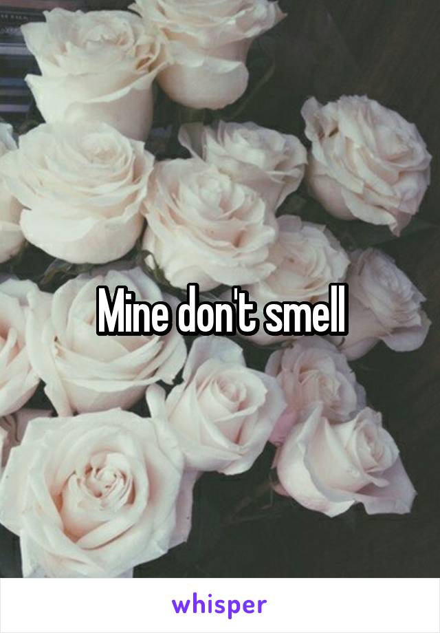 Mine don't smell