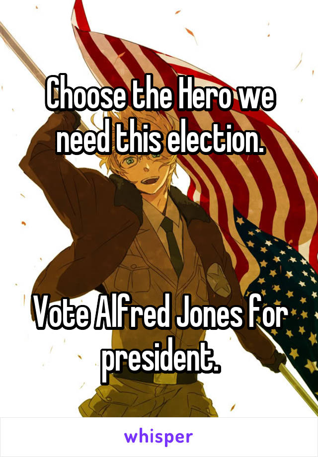 Choose the Hero we need this election.



Vote Alfred Jones for president.