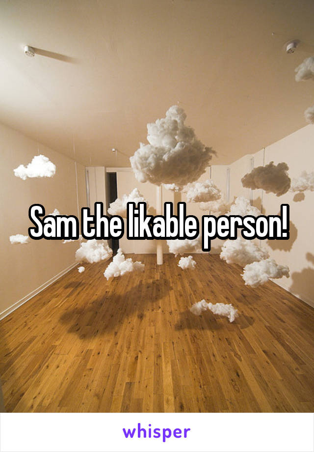 Sam the likable person!