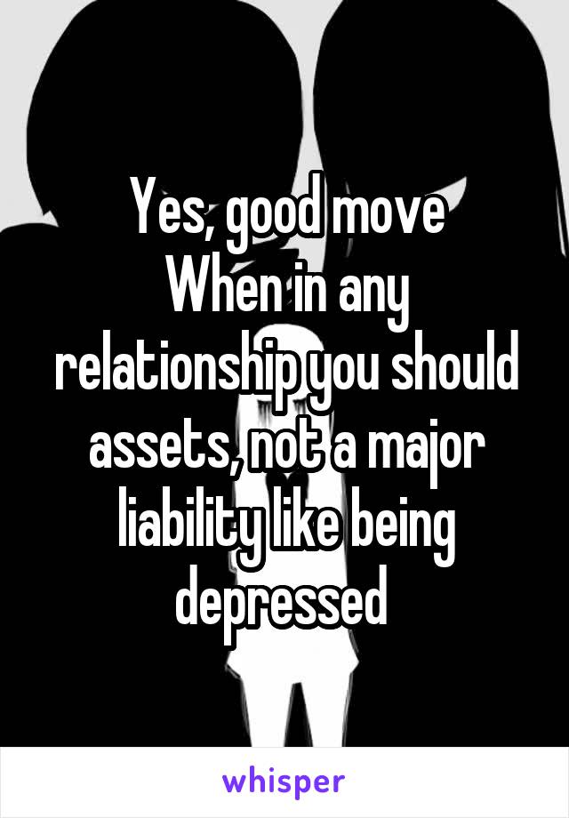 Yes, good move
When in any relationship you should assets, not a major liability like being depressed 