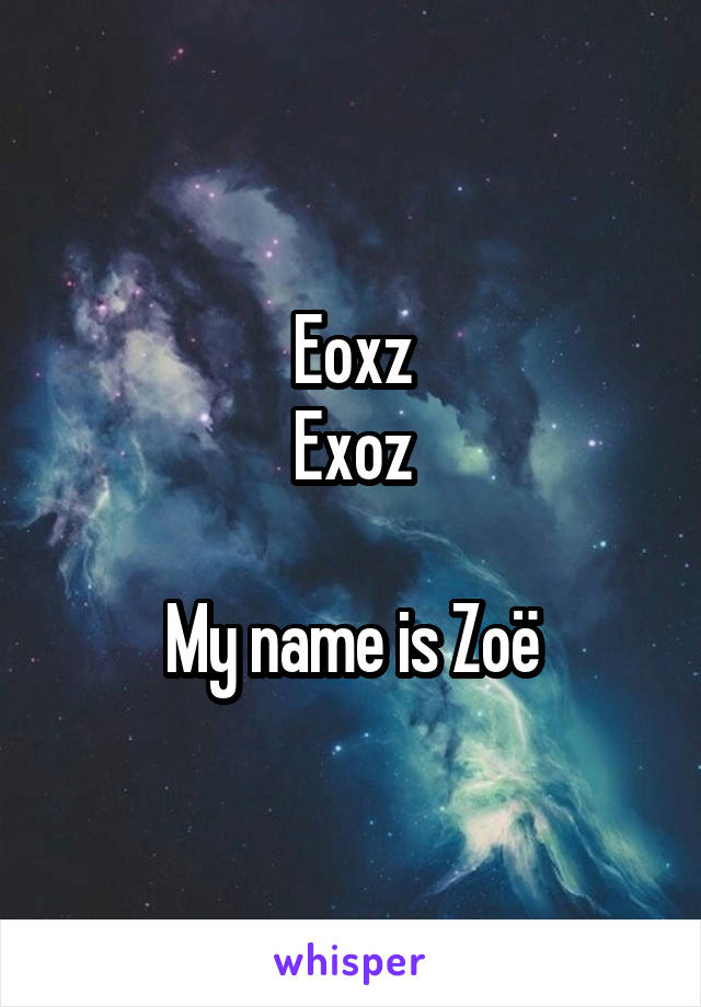 Eoxz
Exoz

My name is Zoë