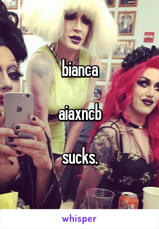 bianca

aiaxncb

sucks.