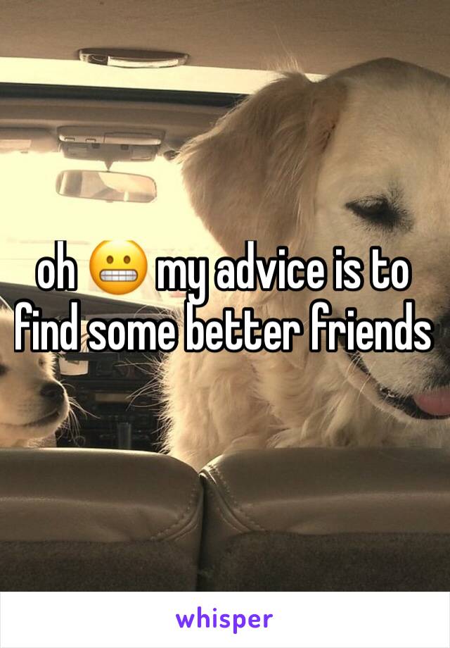 oh 😬 my advice is to find some better friends 