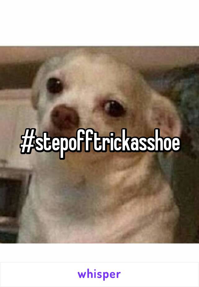 #stepofftrickasshoe