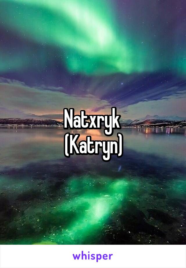 Natxryk 
(Katryn)