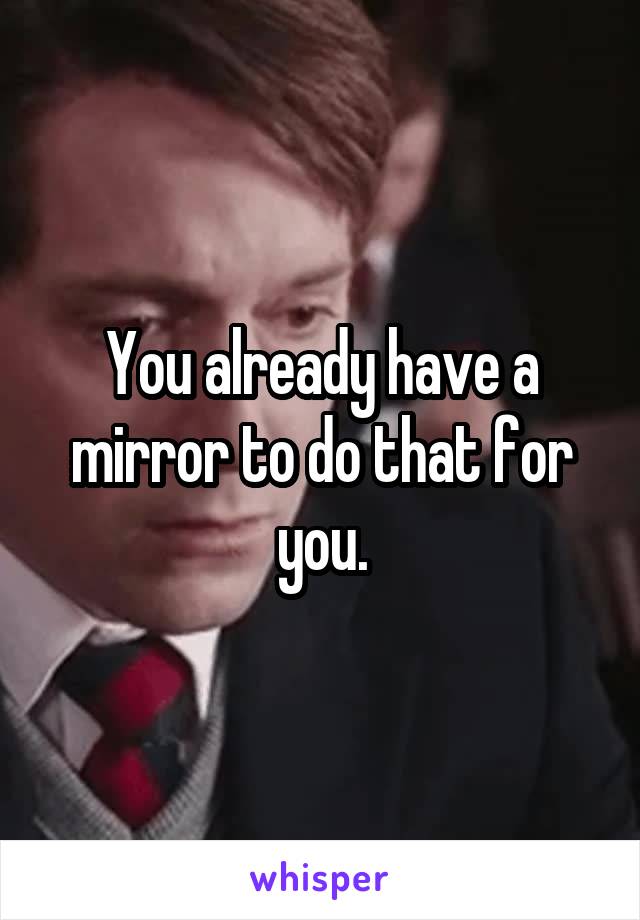 You already have a mirror to do that for you.