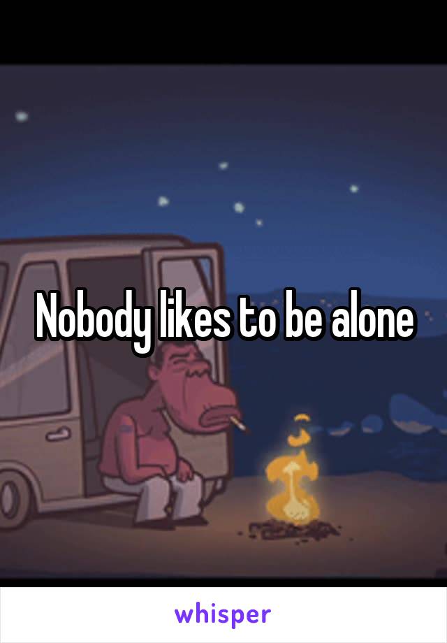 Nobody likes to be alone