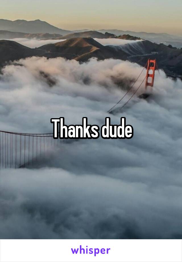 Thanks dude