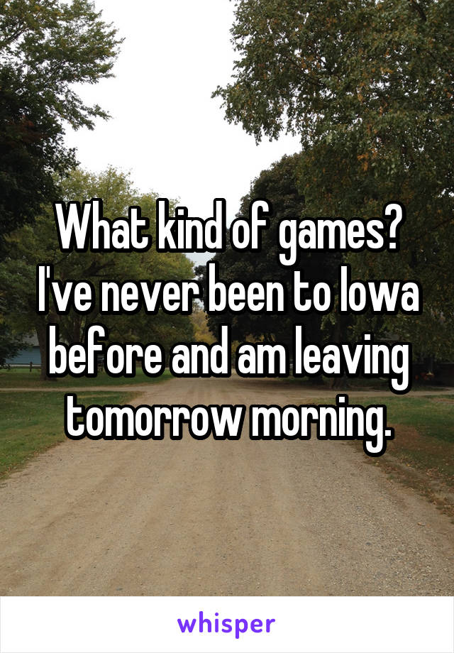 What kind of games? I've never been to Iowa before and am leaving tomorrow morning.