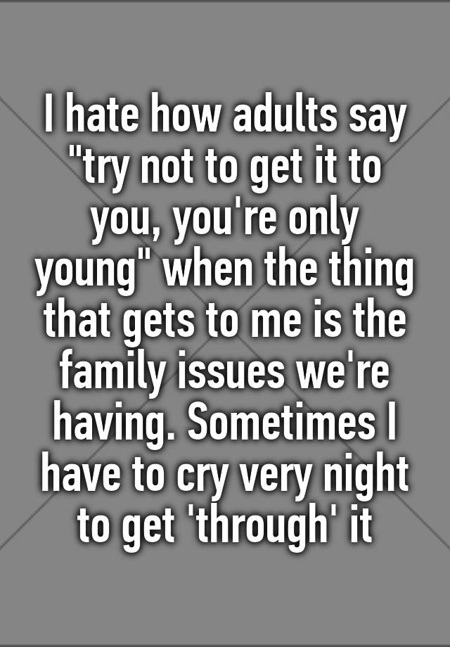 i-hate-how-adults-say-try-not-to-get-it-to-you-you-re-only-young