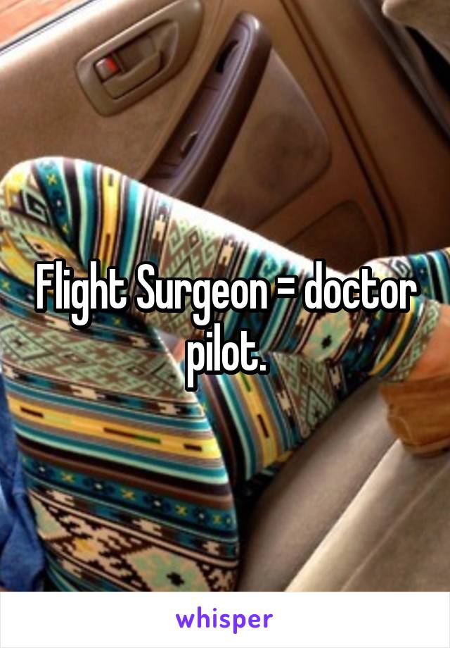 Flight Surgeon = doctor pilot.