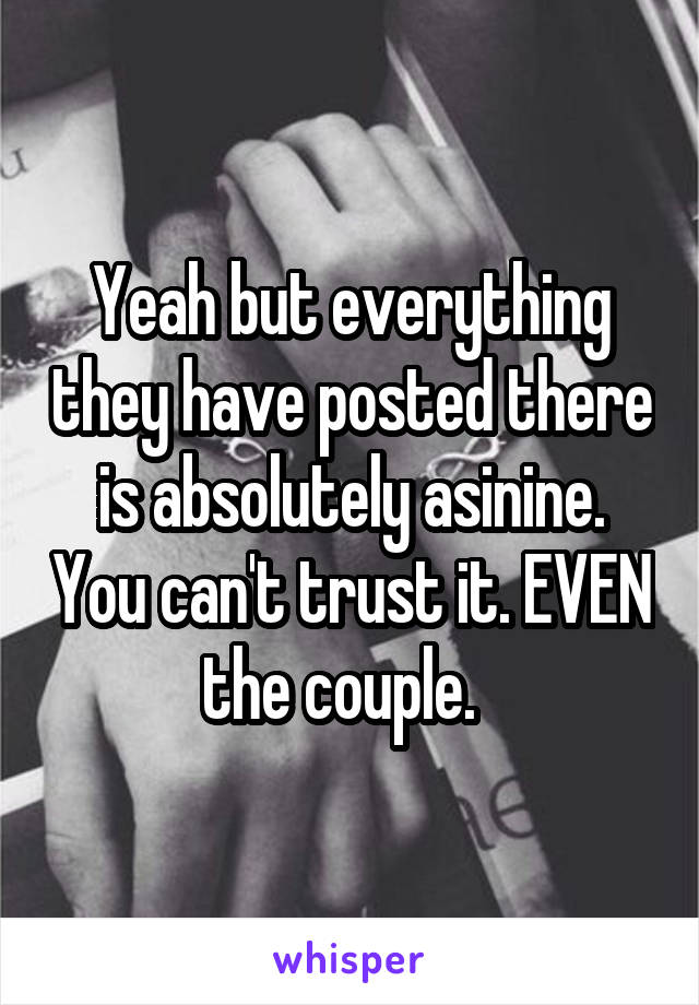 Yeah but everything they have posted there is absolutely asinine. You can't trust it. EVEN the couple.  