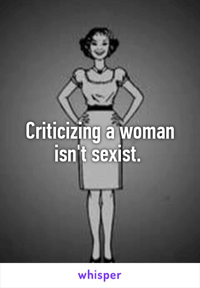 Criticizing a woman isn't sexist. 