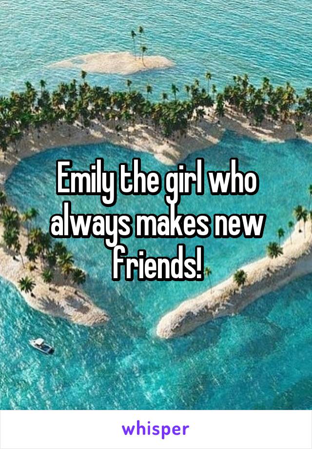 Emily the girl who always makes new friends!