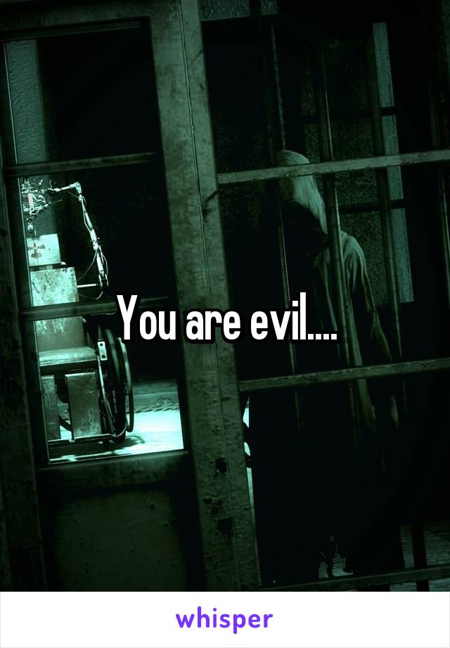 You are evil....