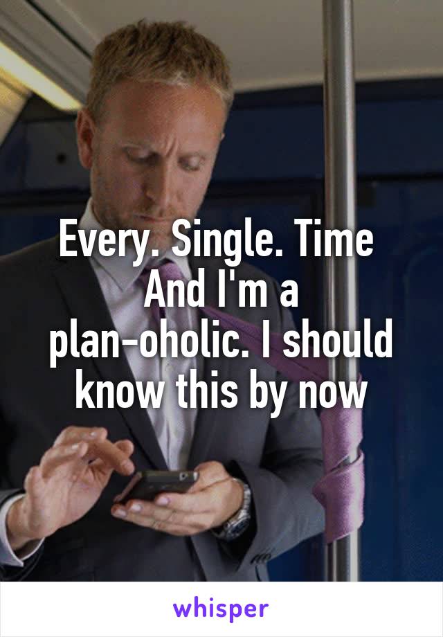 Every. Single. Time 
And I'm a plan-oholic. I should know this by now