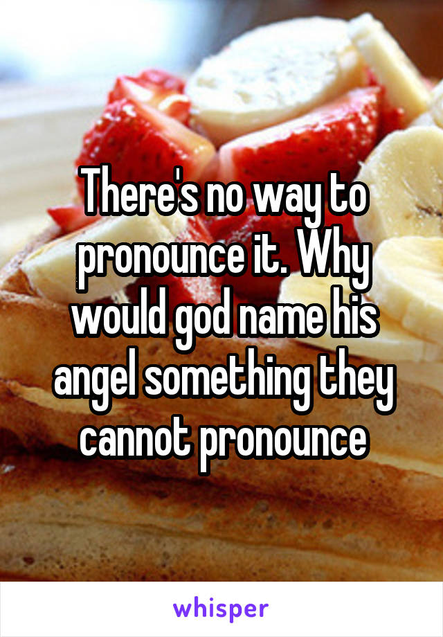 There's no way to pronounce it. Why would god name his angel something they cannot pronounce